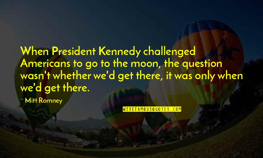 We'moon Quotes By Mitt Romney: When President Kennedy challenged Americans to go to