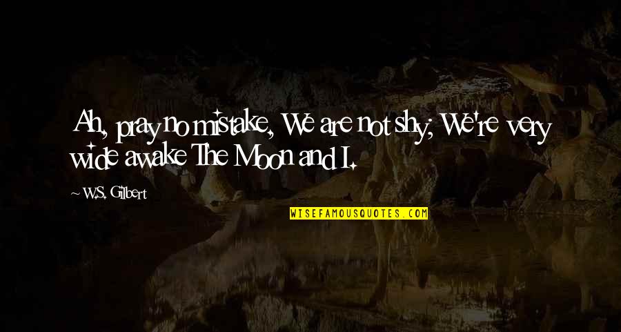 We'moon Quotes By W.S. Gilbert: Ah, pray no mistake, We are not shy;