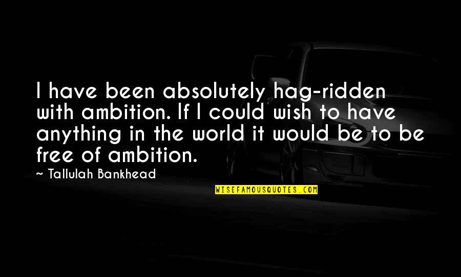 Wemyss Scotland Quotes By Tallulah Bankhead: I have been absolutely hag-ridden with ambition. If Wemyss Scotland Quotes By Tallulah Bankhead: I have been absolutely hag-ridden with ambition. If