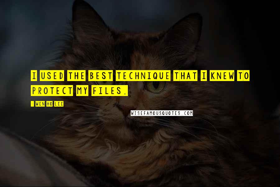 Wen Ho Lee quotes: I used the best technique that I knew to protect my files. Wen Ho Lee quotes: I used the best technique that I knew to protect my files.