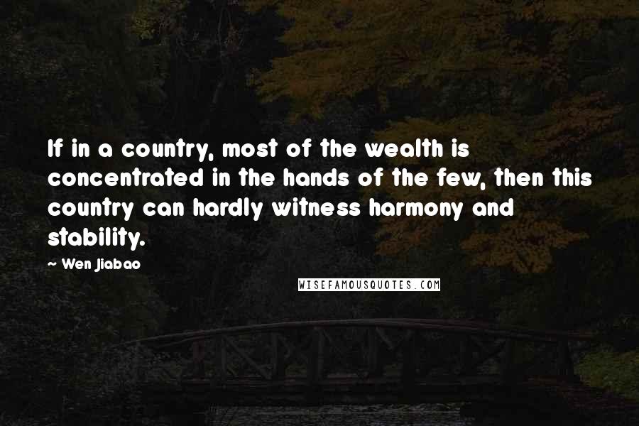 Wen Jiabao quotes: If in a country, most of the wealth is concentrated in the hands of the few, then this country can hardly witness harmony and stability.