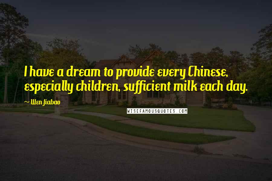 Wen Jiabao quotes: I have a dream to provide every Chinese, especially children, sufficient milk each day.