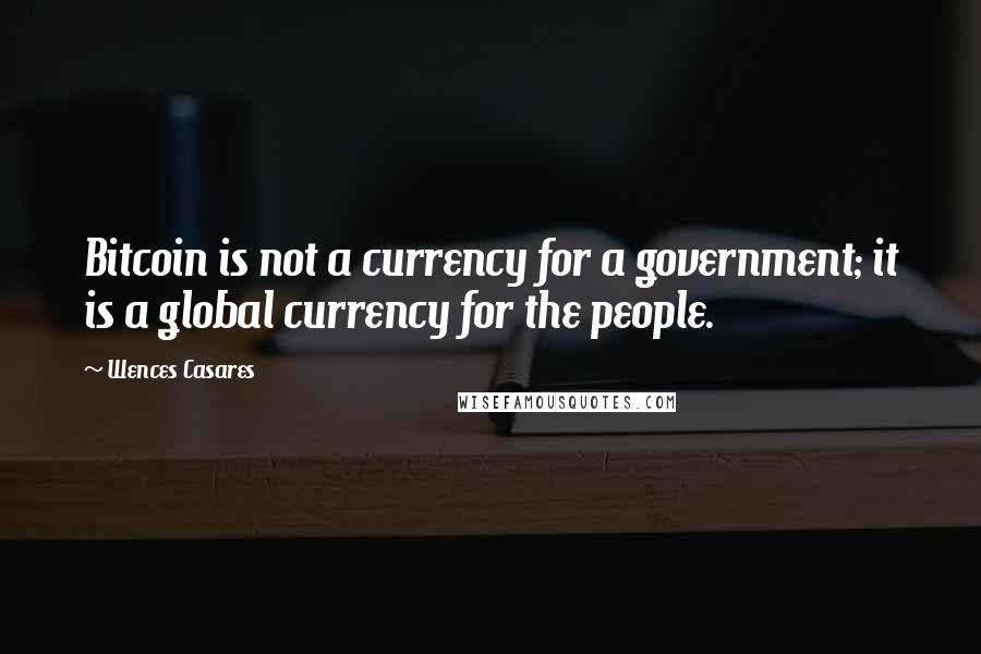 Wences Casares quotes: Bitcoin is not a currency for a government; it is a global currency for the people.