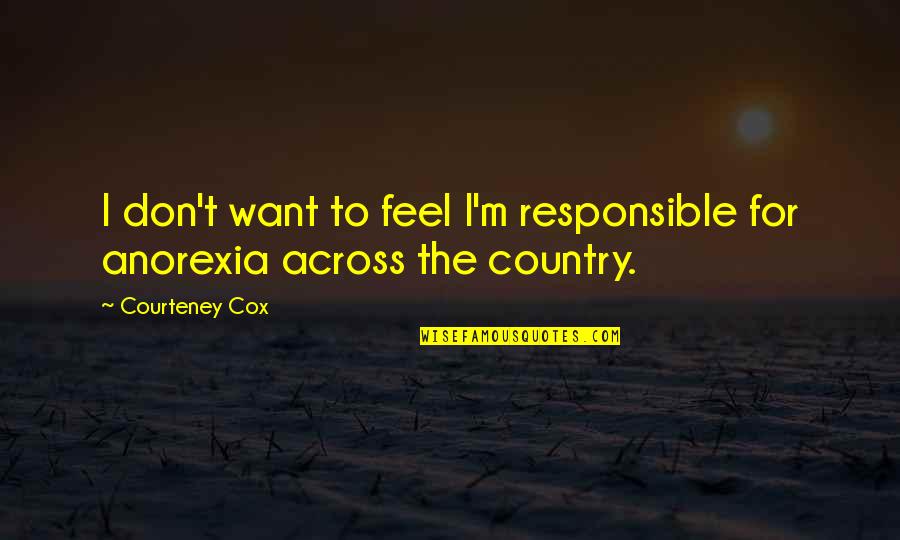 Wended Berry Quotes By Courteney Cox: I don't want to feel I'm responsible for