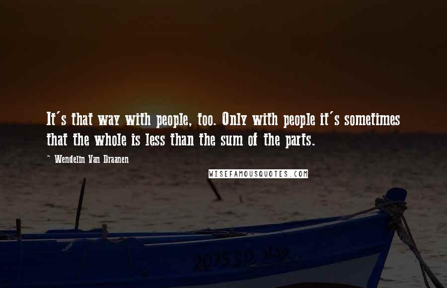 Wendelin Van Draanen quotes: It's that way with people, too. Only with people it's sometimes that the whole is less than the sum of the parts.