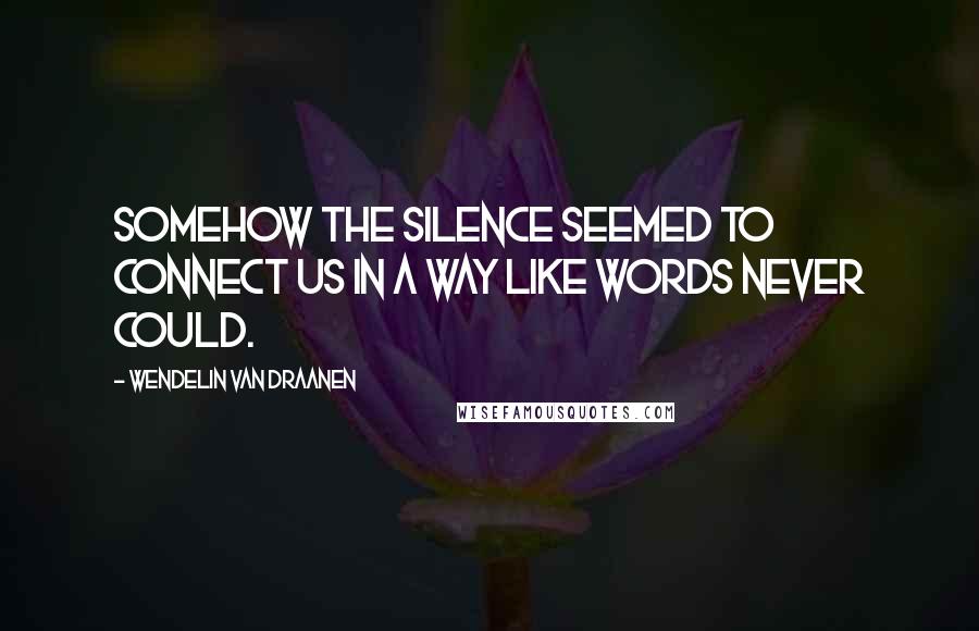 Wendelin Van Draanen quotes: Somehow the silence seemed to connect us in a way like words never could.