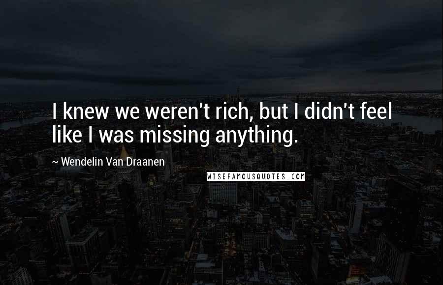 Wendelin Van Draanen quotes: I knew we weren't rich, but I didn't feel like I was missing anything.