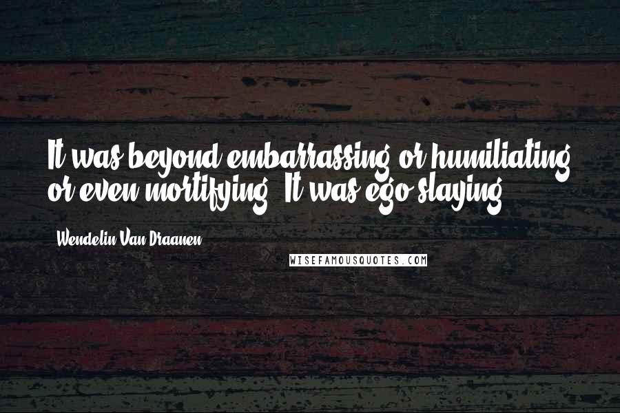 Wendelin Van Draanen quotes: It was beyond embarrassing or humiliating or even mortifying. It was ego-slaying!