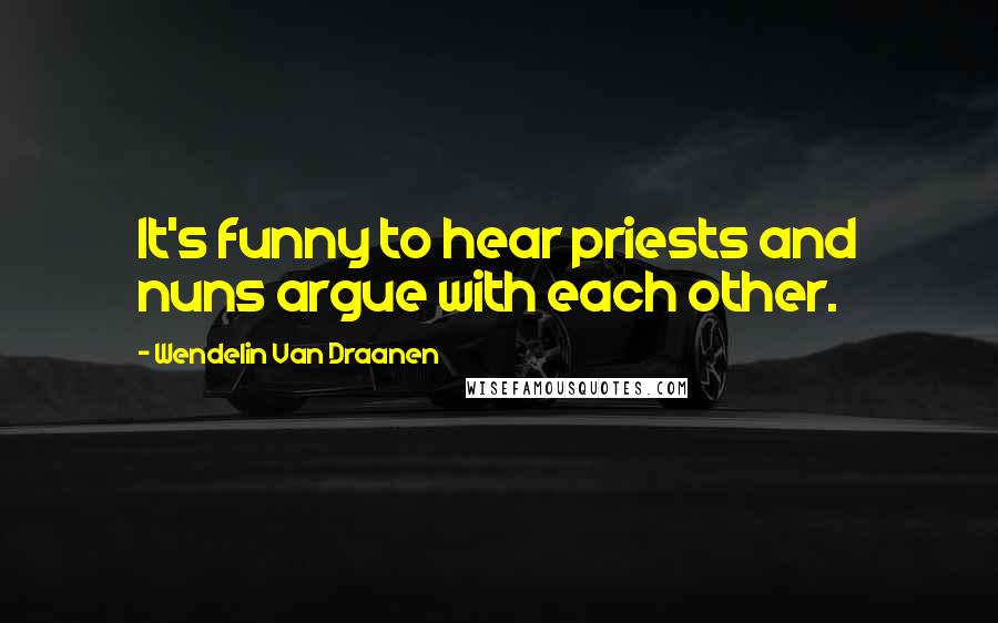 Wendelin Van Draanen quotes: It's funny to hear priests and nuns argue with each other.