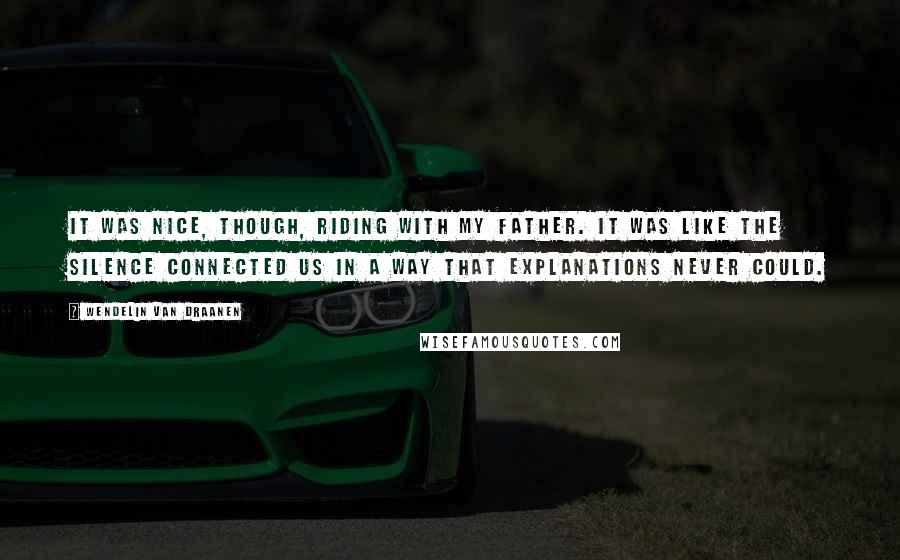 Wendelin Van Draanen quotes: It was nice, though, riding with my father. It was like the silence connected us in a way that explanations never could.