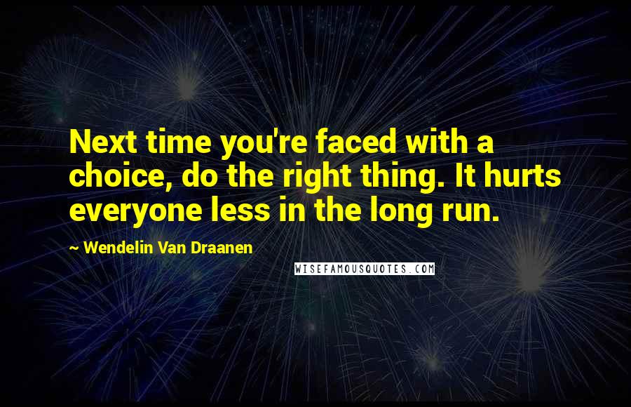 Wendelin Van Draanen quotes: Next time you're faced with a choice, do the right thing. It hurts everyone less in the long run.