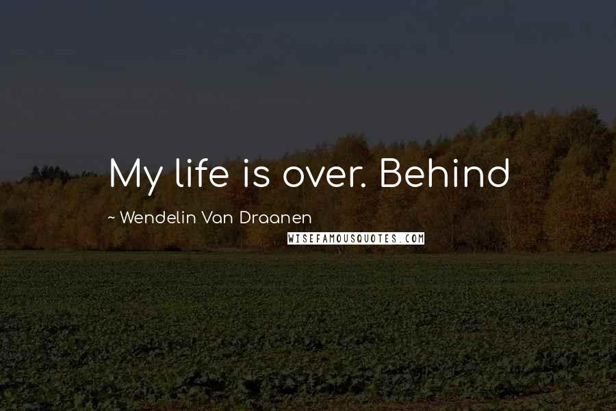 Wendelin Van Draanen quotes: My life is over. Behind