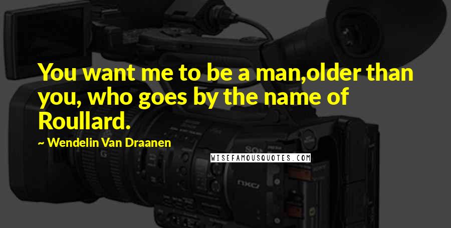Wendelin Van Draanen quotes: You want me to be a man,older than you, who goes by the name of Roullard.