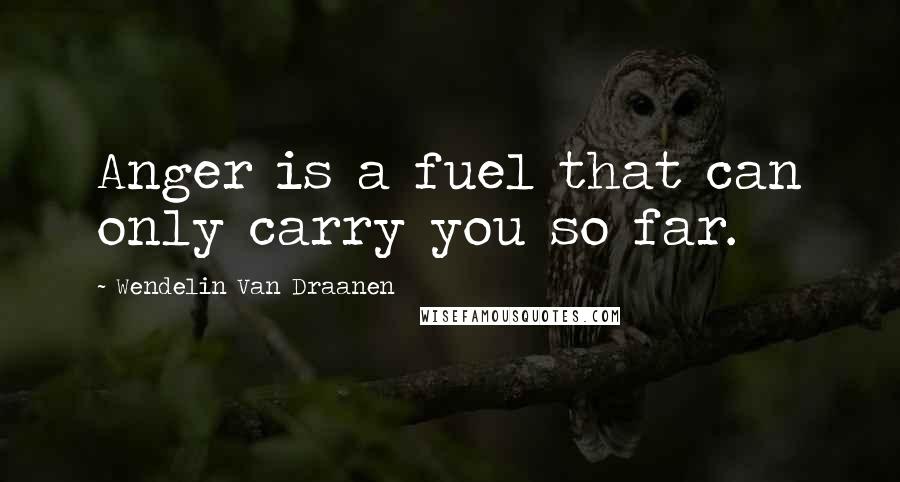 Wendelin Van Draanen quotes: Anger is a fuel that can only carry you so far.