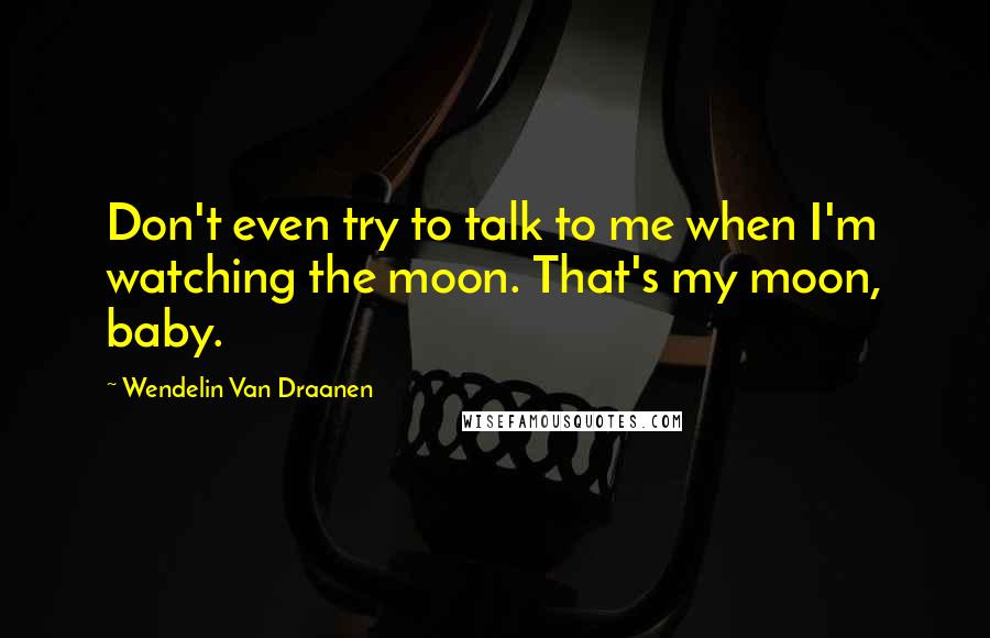 Wendelin Van Draanen quotes: Don't even try to talk to me when I'm watching the moon. That's my moon, baby.