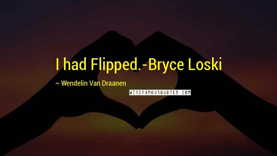 Wendelin Van Draanen quotes: I had Flipped.-Bryce Loski