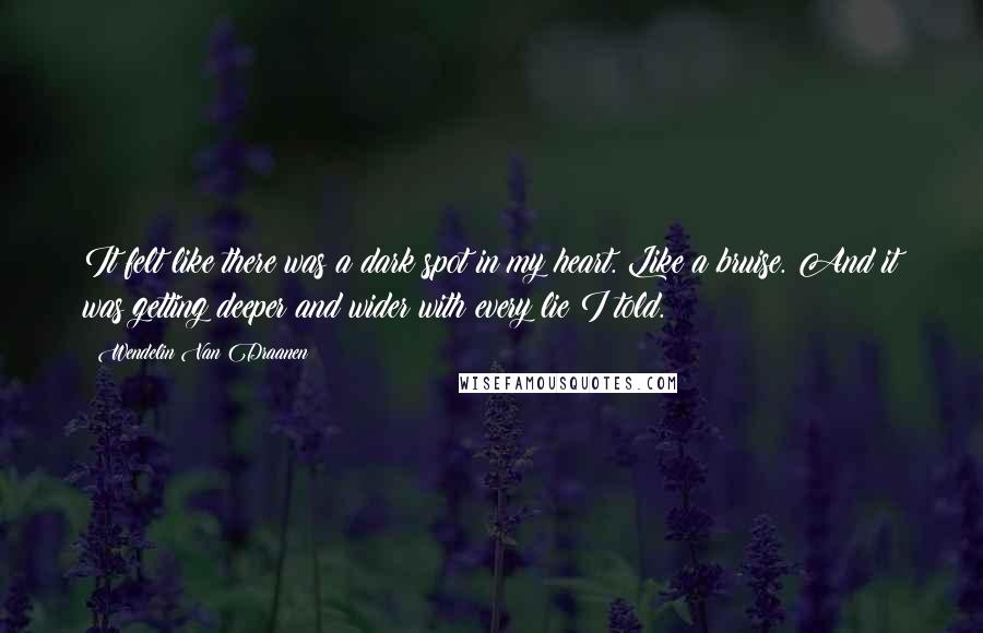 Wendelin Van Draanen quotes: It felt like there was a dark spot in my heart. Like a bruise. And it was getting deeper and wider with every lie I told.