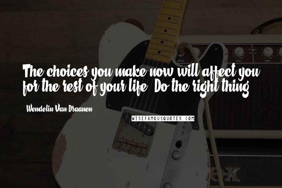 Wendelin Van Draanen quotes: The choices you make now will affect you for the rest of your life. Do the right thing.