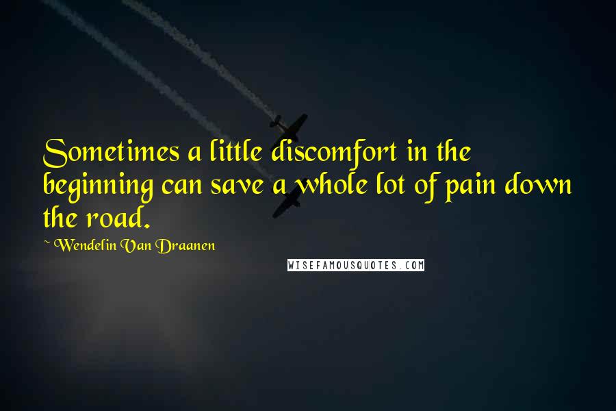 Wendelin Van Draanen quotes: Sometimes a little discomfort in the beginning can save a whole lot of pain down the road.