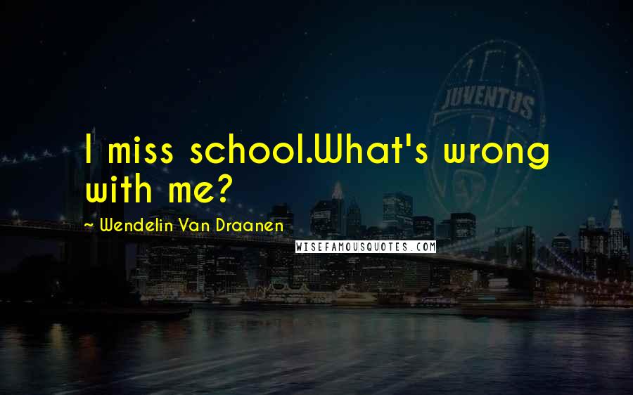 Wendelin Van Draanen quotes: I miss school.What's wrong with me?