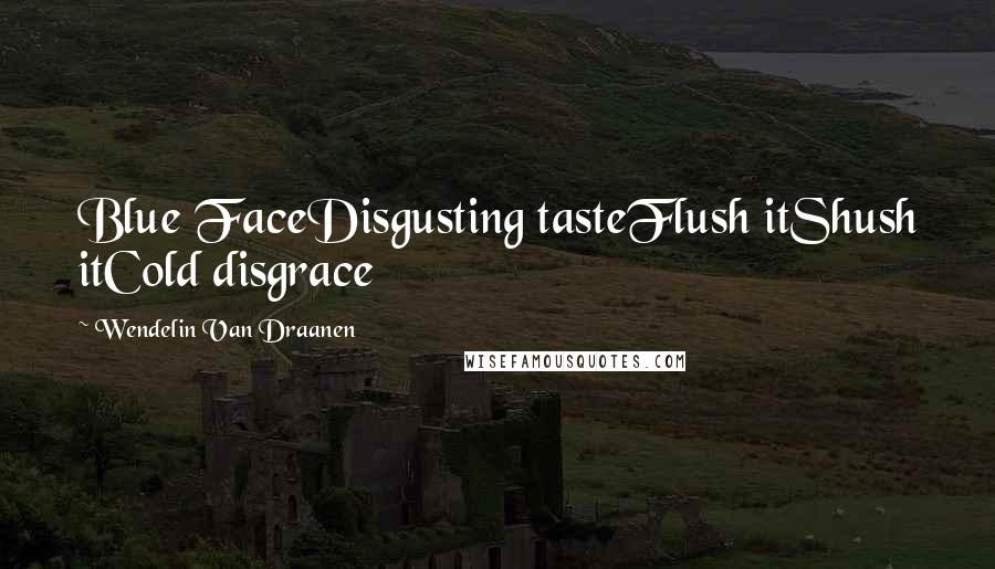 Wendelin Van Draanen quotes: Blue FaceDisgusting tasteFlush itShush itCold disgrace