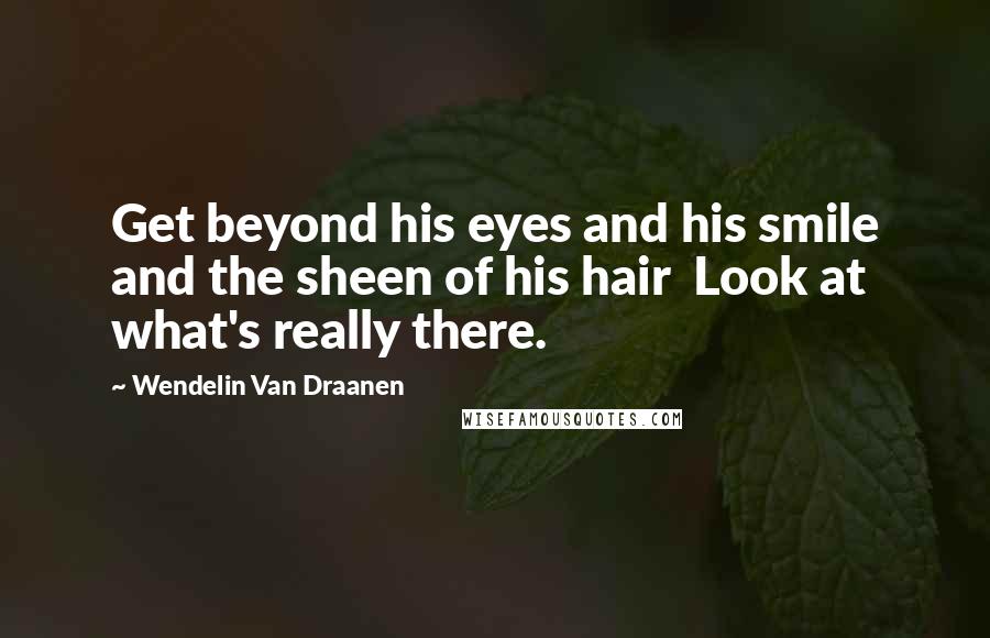Wendelin Van Draanen quotes: Get beyond his eyes and his smile and the sheen of his hair Look at what's really there.