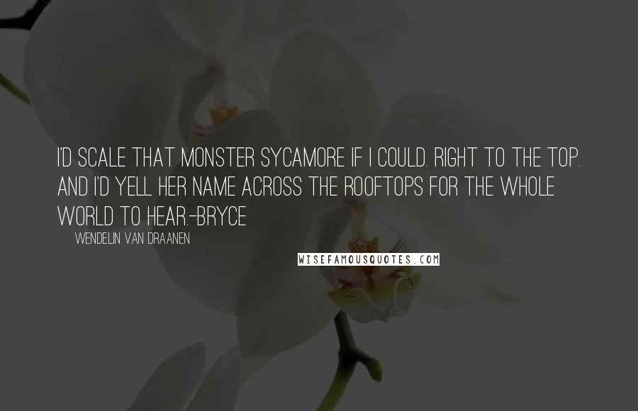 Wendelin Van Draanen quotes: I'd scale that monster sycamore if I could. Right to the top. And I'd yell her name across the rooftops for the whole world to hear.-Bryce