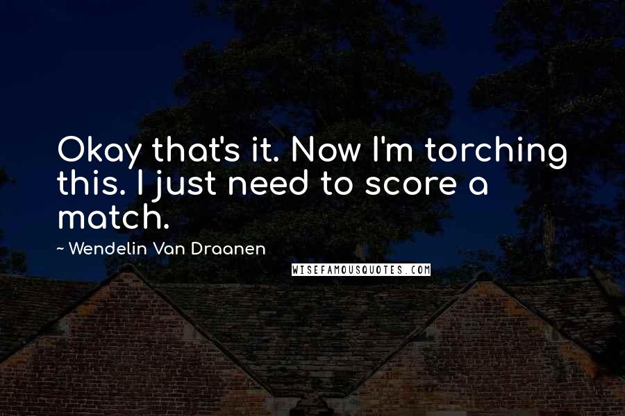 Wendelin Van Draanen quotes: Okay that's it. Now I'm torching this. I just need to score a match.