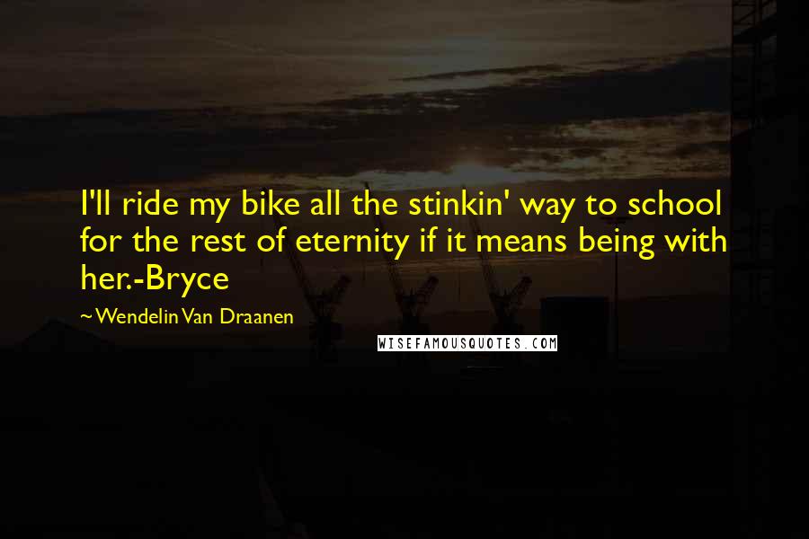 Wendelin Van Draanen quotes: I'll ride my bike all the stinkin' way to school for the rest of eternity if it means being with her.-Bryce