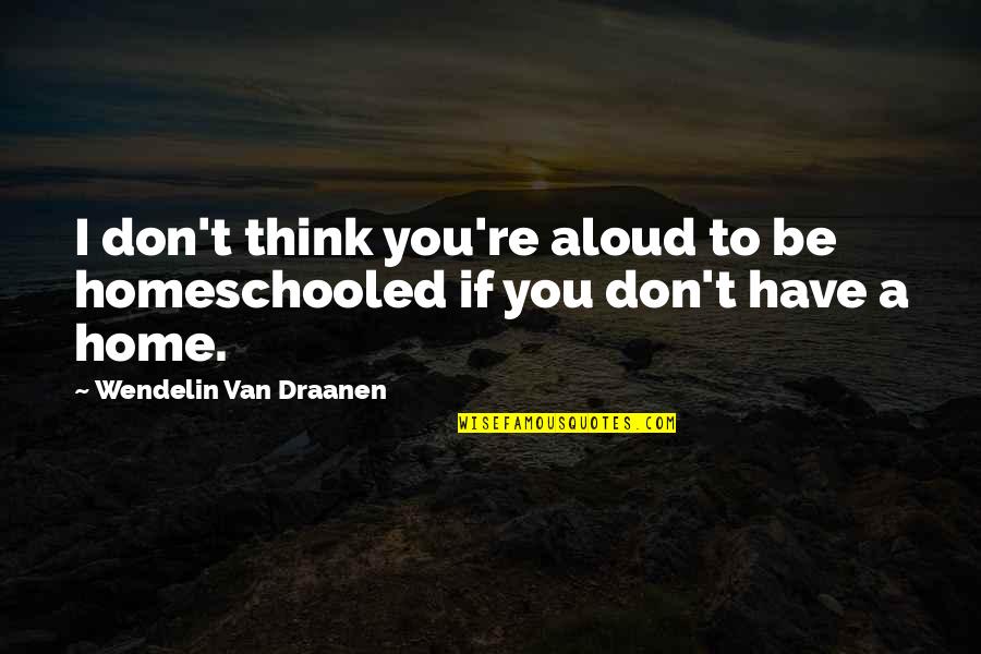 Wendelin Van Draanen Quotes By Wendelin Van Draanen: I don't think you're aloud to be homeschooled