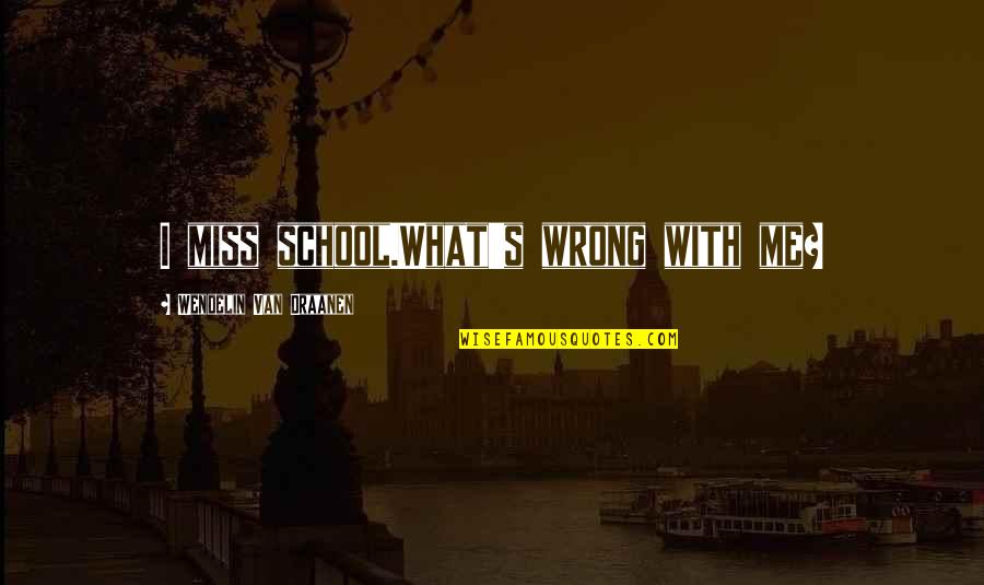 Wendelin Van Draanen Quotes By Wendelin Van Draanen: I miss school.What's wrong with me?