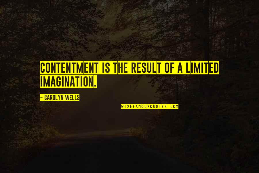 Wendelin Wiedeking Quotes By Carolyn Wells: Contentment is the result of a limited imagination.