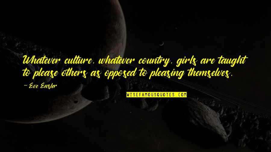 Wendeline Wallace Quotes By Eve Ensler: Whatever culture, whatever country, girls are taught to Wendeline Wallace Quotes By Eve Ensler: Whatever culture, whatever country, girls are taught to