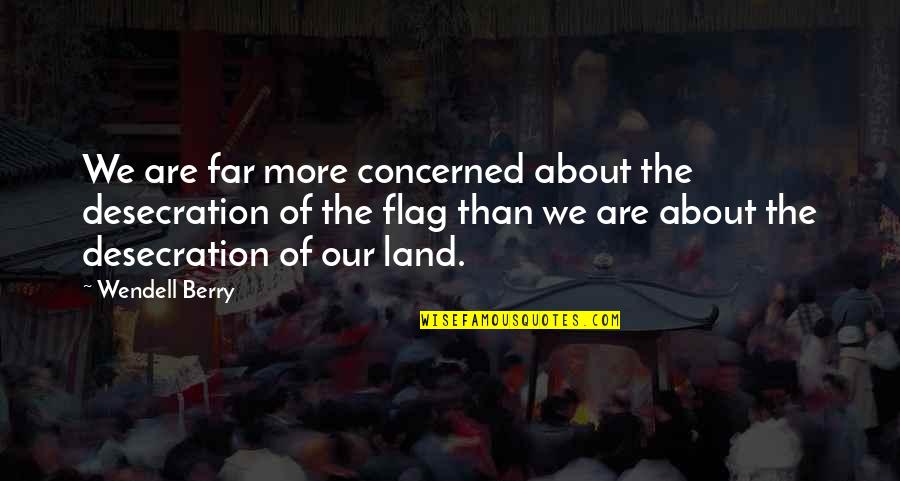 Wendell B Quotes By Wendell Berry: We are far more concerned about the desecration Wendell B Quotes By Wendell Berry: We are far more concerned about the desecration