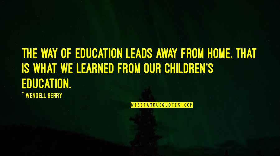 Wendell B Quotes By Wendell Berry: The way of education leads away from home. Wendell B Quotes By Wendell Berry: The way of education leads away from home.