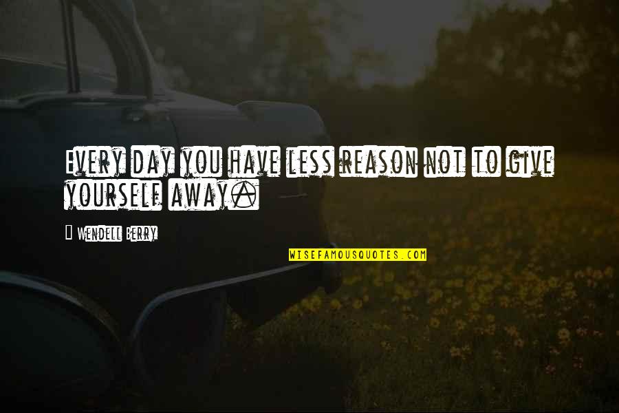 Wendell B Quotes By Wendell Berry: Every day you have less reason not to Wendell B Quotes By Wendell Berry: Every day you have less reason not to