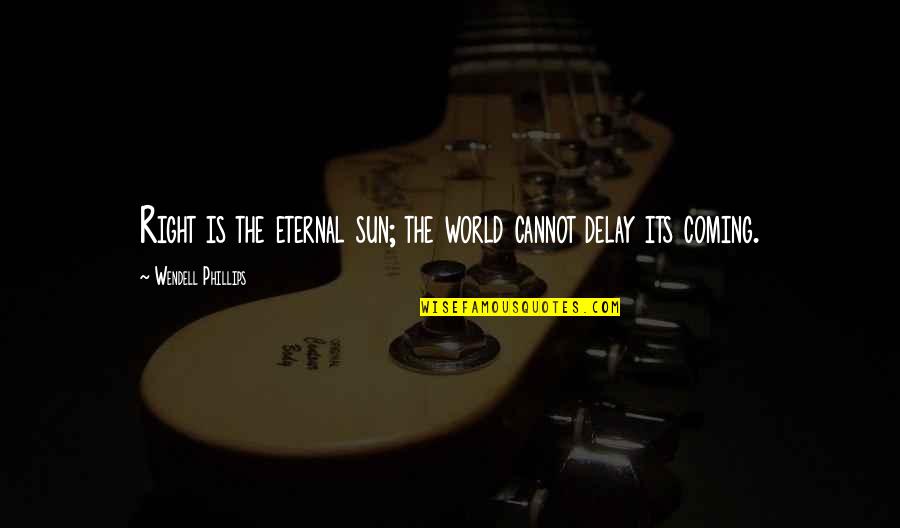 Wendell B Quotes By Wendell Phillips: Right is the eternal sun; the world cannot Wendell B Quotes By Wendell Phillips: Right is the eternal sun; the world cannot