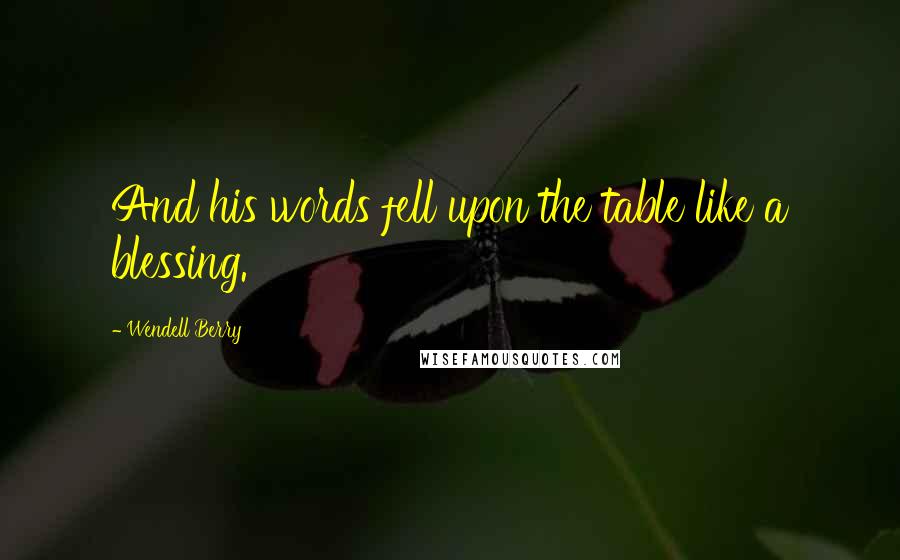 Wendell Berry quotes: And his words fell upon the table like a blessing.