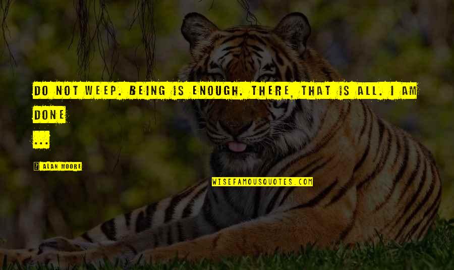 Wendell Borton Quotes By Alan Moore: Do not weep. Being is enough. There, that