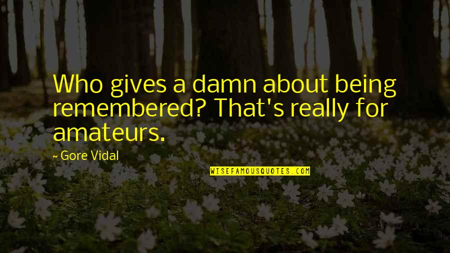 Wendell Borton Quotes By Gore Vidal: Who gives a damn about being remembered? That's