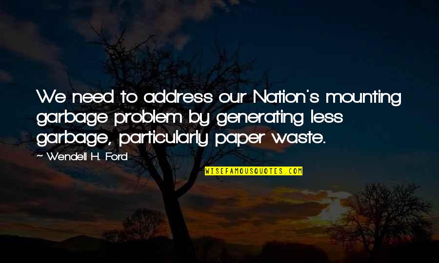 Wendell Ford Quotes By Wendell H. Ford: We need to address our Nation's mounting garbage