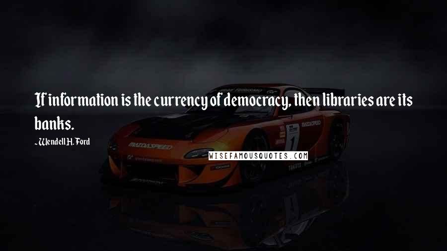 Wendell H. Ford quotes: If information is the currency of democracy, then libraries are its banks.