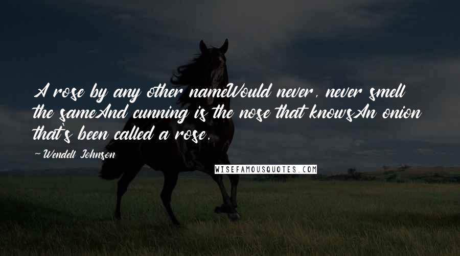 Wendell Johnson quotes: A rose by any other nameWould never, never smell the sameAnd cunning is the nose that knowsAn onion that's been called a rose.