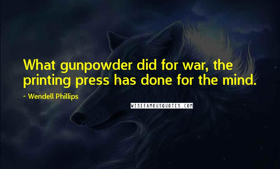 Wendell Phillips quotes: What gunpowder did for war, the printing press has done for the mind.