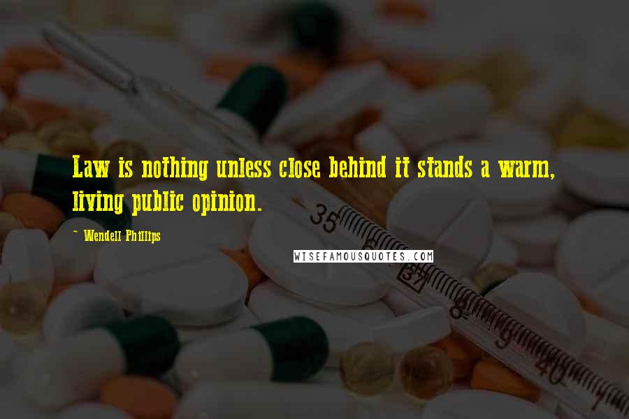 Wendell Phillips quotes: Law is nothing unless close behind it stands a warm, living public opinion.