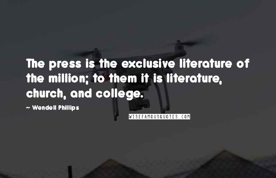 Wendell Phillips quotes: The press is the exclusive literature of the million; to them it is literature, church, and college.