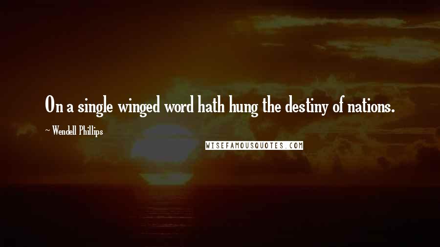 Wendell Phillips quotes: On a single winged word hath hung the destiny of nations.