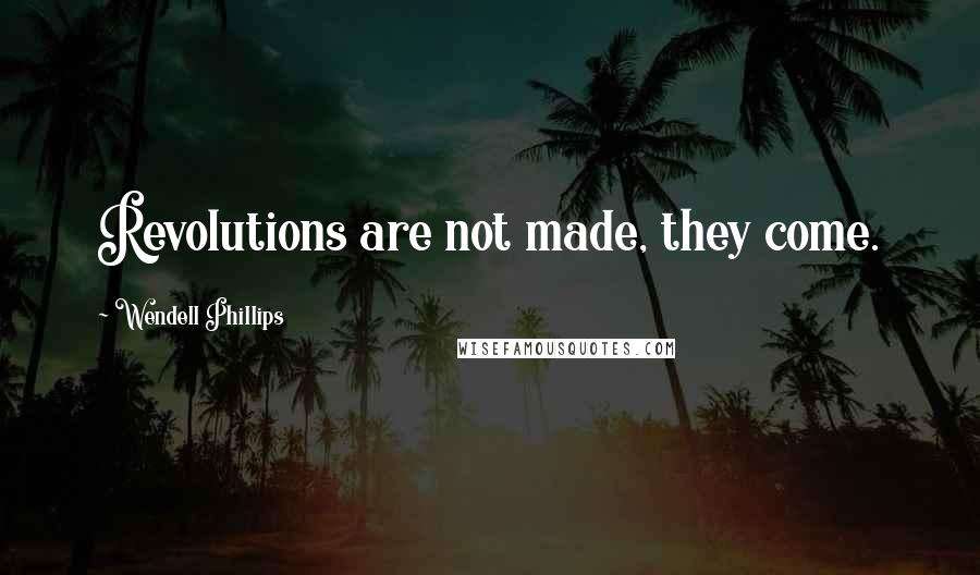 Wendell Phillips quotes: Revolutions are not made, they come.