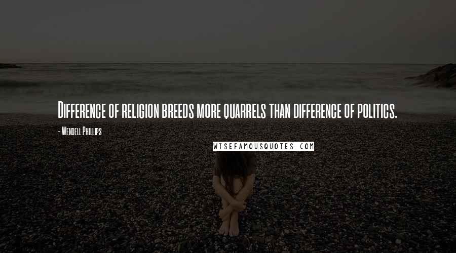 Wendell Phillips quotes: Difference of religion breeds more quarrels than difference of politics.