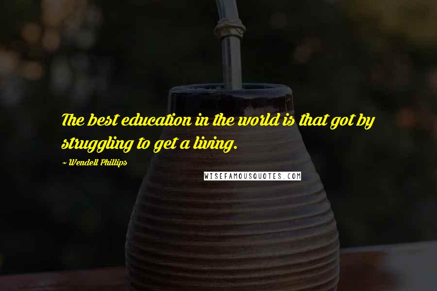 Wendell Phillips quotes: The best education in the world is that got by struggling to get a living.